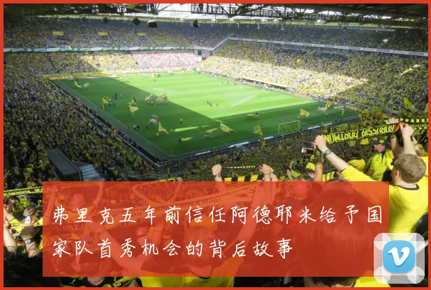 弗里克五年前信任阿德耶米给予国家队首秀机会的背后故事