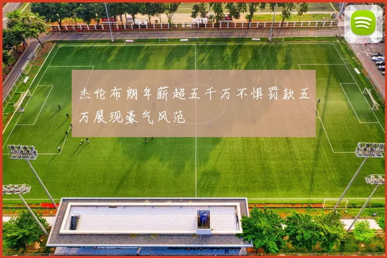 杰伦布朗年薪超五千万不惧罚款五万展现豪气风范