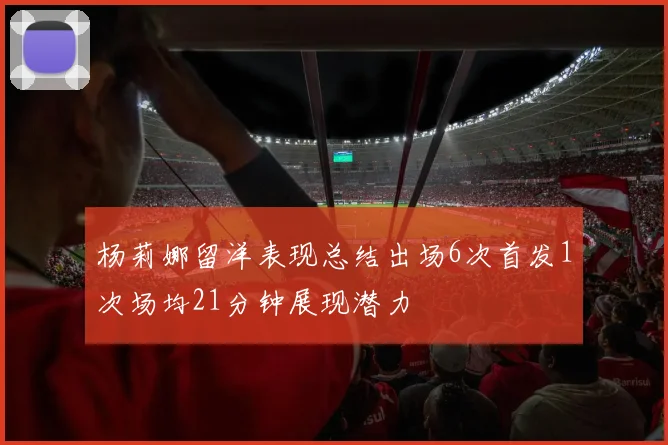 杨莉娜留洋表现总结出场6次首发1次场均21分钟展现潜力