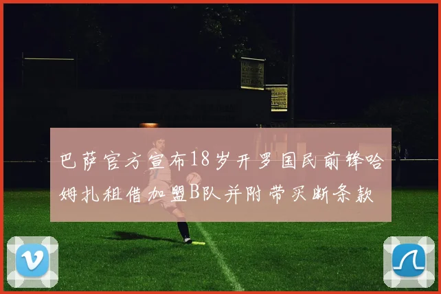 巴萨官方宣布18岁开罗国民前锋哈姆扎租借加盟B队并附带买断条款