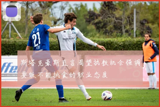 斯塔克豪斯直言渴望执教机会强调要饭不能挑食的职业态度