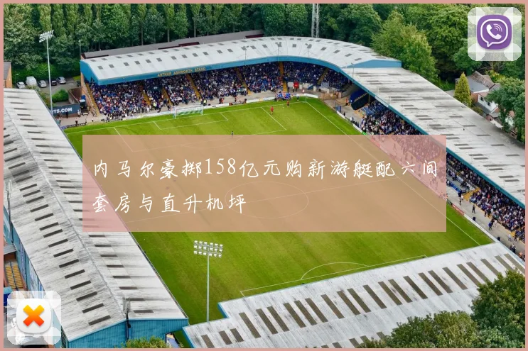内马尔豪掷158亿元购新游艇配六间套房与直升机坪