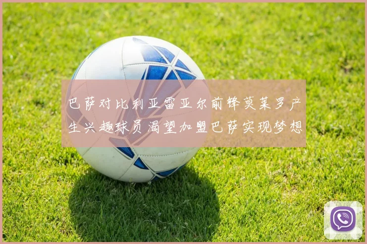巴萨对比利亚雷亚尔前锋莫莱罗产生兴趣球员渴望加盟巴萨实现梦想